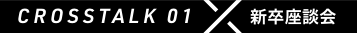 Crosstalk 01 新卒座談会
